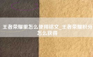 王者荣耀里怎么使用铭文_王者荣耀积分怎么获得