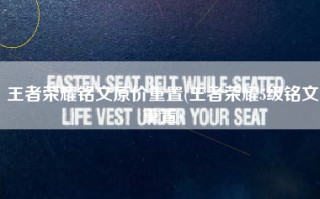 王者荣耀铭文原价重置(王者荣耀5级铭文重置)