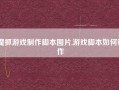 魔抓游戏制作脚本图片,游戏脚本如何制作