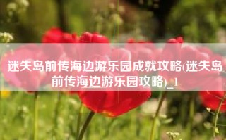 迷失岛前传海边游乐园成就攻略(迷失岛前传海边游乐园攻略)_1