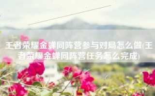 王者荣耀金蝉同阵营参与对局怎么做(王者荣耀金蝉同阵营任务怎么完成)