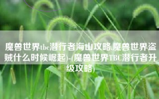 魔兽世界tbc潜行者海山攻略,魔兽世界盗贼什么时候崛起)-(魔兽世界TBC潜行者升级攻略)
