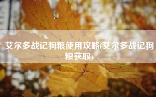 艾尔多战记狗粮使用攻略(艾尔多战记狗粮获取)
