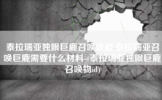 泰拉瑞亚独眼巨鹿召唤攻略,泰拉瑞亚召唤巨鹿需要什么材料-(泰拉瑞亚独眼巨鹿召唤物id)