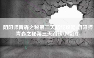 阴阳师青森之秘第二天路线攻略(阴阳师青森之秘第三天路线小怪图)