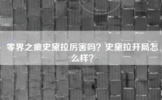 零界之痕史黛拉厉害吗？史黛拉开局怎么样？