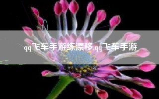 qq飞车手游练漂移,qq飞车手游