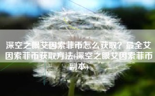 深空之眼艾因索菲币怎么获取？最全艾因索菲币获取方法(深空之眼艾因索菲币副本)
