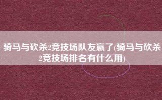 骑马与砍杀2竞技场队友赢了(骑马与砍杀2竞技场排名有什么用)