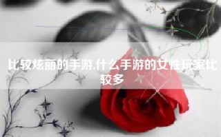 比较炫丽的手游,什么手游的女性玩家比较多