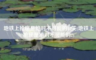 地铁上抢座是绝对不可能的17关(地铁上抢座是绝对不可能的2)