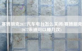 赛博朋克2077汽车电台怎么关闭(赛博朋克2077朱迪可以睡几次)