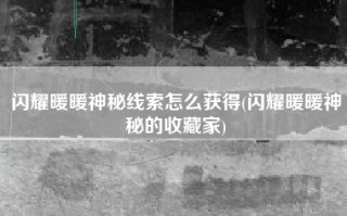 闪耀暖暖神秘线索怎么获得(闪耀暖暖神秘的收藏家)