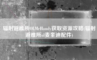 辐射避难所OLMrHandy获取资源攻略(辐射避难所ol麦奎迪配件)