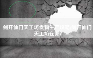剑开仙门天工坊食物生产攻略(剑开仙门天工坊在哪)