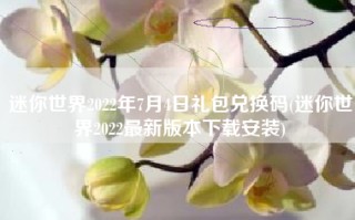 迷你世界2022年7月4日礼包兑换码(迷你世界2022最新版本下载安装)