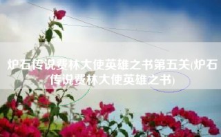 炉石传说费林大使英雄之书第五关(炉石传说费林大使英雄之书)