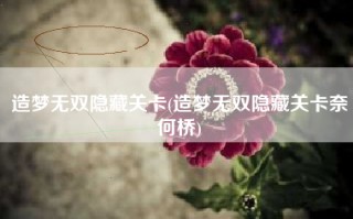 造梦无双隐藏关卡(造梦无双隐藏关卡奈何桥)