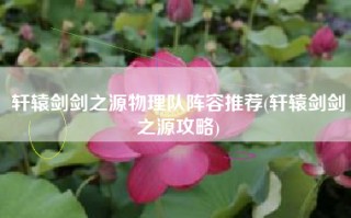 轩辕剑剑之源物理队阵容推荐(轩辕剑剑之源攻略)