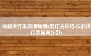 神都夜行录蜃海弥烟8层打法攻略(神都夜行录蜃海弥影)