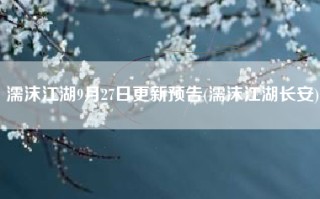 濡沫江湖9月27日更新预告(濡沫江湖长安)