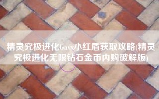 精灵究极进化Gavx小红盾获取攻略(精灵究极进化无限钻石金币内购破解版)