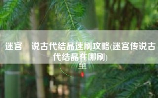 迷宫伝说古代结晶速刷攻略(迷宫传说古代结晶在哪刷)
