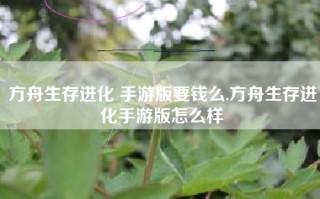 方舟生存进化 手游版要钱么,方舟生存进化手游版怎么样