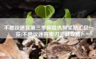 不思议迷宫第三季探险执照奖励汇总一览(不思议迷宫奥刃三战攻略)