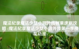 魔法纪录魔法少女小圆外传树果速刷攻略 (魔法纪录魔法少女小圆外传第一季樱花动漫)
