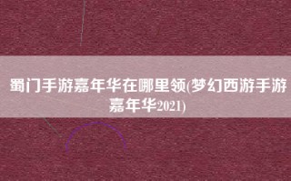 蜀门手游嘉年华在哪里领(梦幻西游手游嘉年华2021)