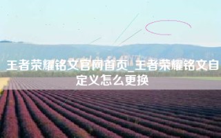 王者荣耀铭文官网首页_王者荣耀铭文自定义怎么更换