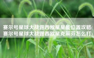赛尔号星球大战露西欧星星能位置攻略(赛尔号星球大战露西欧星克莱芬怎么打)