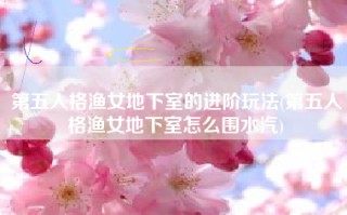 第五人格渔女地下室的进阶玩法(第五人格渔女地下室怎么围水汽)
