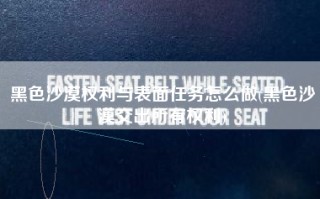 黑色沙漠权利与表面任务怎么做(黑色沙漠交出所有权利)