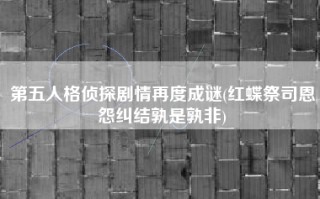 第五人格侦探剧情再度成谜(红蝶祭司恩怨纠结孰是孰非)