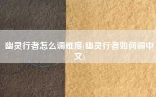 幽灵行者怎么调难度(幽灵行者如何调中文)