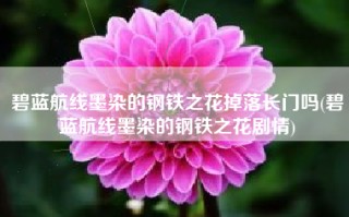 碧蓝航线墨染的钢铁之花掉落长门吗(碧蓝航线墨染的钢铁之花剧情)
