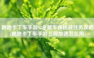跑跑卡丁车手游S3全能车神挑战任务攻略(跑跑卡丁车手游三段加速怎么用)