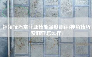 神角技巧索菲亚技能强度测评(神角技巧索菲亚怎么样)