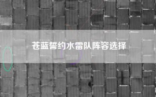 苍蓝誓约水雷队阵容选择