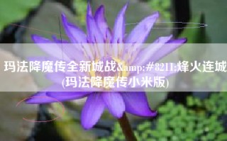 玛法降魔传全新城战&#8211;烽火连城(玛法降魔传小米版)