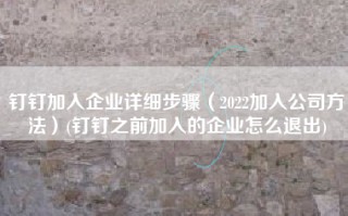 钉钉加入企业详细步骤（2022加入公司方法）(钉钉之前加入的企业怎么退出)