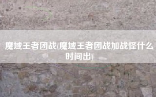 魔域王者团战(魔域王者团战加战怪什么时间出)