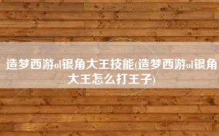 造梦西游ol银角大王技能(造梦西游ol银角大王怎么打王子)