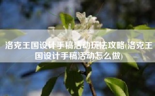 洛克王国设计手稿活动玩法攻略(洛克王国设计手稿活动怎么做)