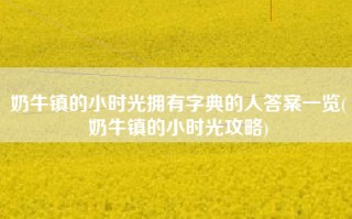 奶牛镇的小时光拥有字典的人答案一览(奶牛镇的小时光攻略)