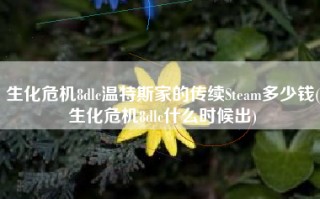 生化危机8dlc温特斯家的传续Steam多少钱(生化危机8dlc什么时候出)