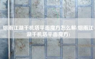烟雨江湖千机塔平面魔方怎么解(烟雨江湖千机塔平面魔方)
