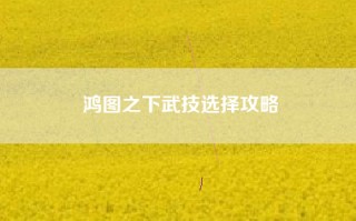 鸿图之下武技选择攻略